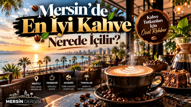 Mersin’de En İyi Kahve Nerede İçilir? İşte Kahve Tutkunlarının Keşfetmesi Gereken Mekânlar