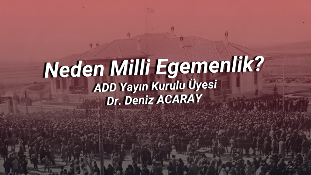 Neden Milli Egemenlik? – ADD Yayın Kurulu Üyesi Dr. Deniz ACARAY
