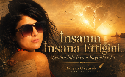 “İnsanın İnsana Ettiğini… Şeytan Bile Bazen Hayretle İzler.”