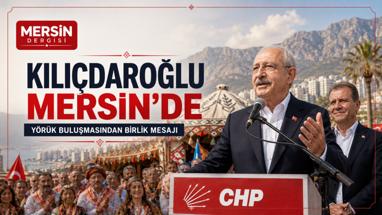 Kılıçdaroğlu Mersin’de: Yörük Buluşmasından Siyasete Dikkat Çeken Mesajlar