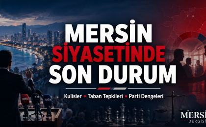 Mersin Siyasetinde Kartlar Yeniden Dağıtılıyor: