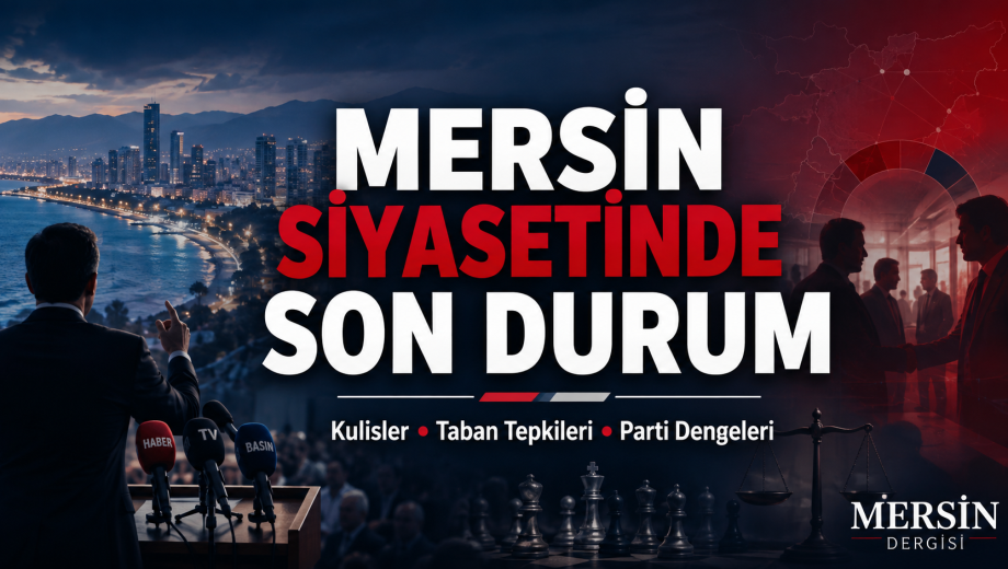 Mersin Siyasetinde Kartlar Yeniden Dağıtılıyor: