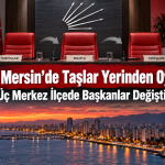 CHP Mersin’de Üç Merkez İlçede Yönetim Değişti: Seçer’e karşı Denge Hamlesi Mi?