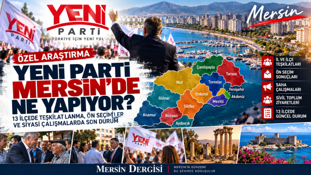 YENİ Parti Mersin’de Ne Yapıyor? 13 İlçede Teşkilatlanma, Ön Seçimler ve Siyasi Çalışmalarda Son Durum