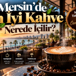 Mersin’de En İyi Kahve Nerede İçilir? İşte Kahve Tutkunlarının Keşfetmesi Gereken Mekânlar