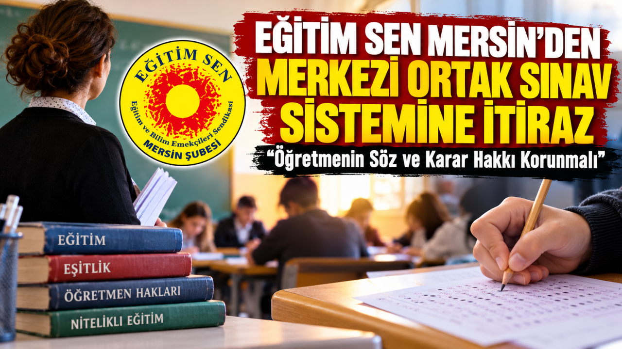 Eğitim Sen Mersin’den Merkezi Ortak Sınav Sistemine İtiraz: “öğretmenin Söz ve Karar Hakkı Korunmalı”